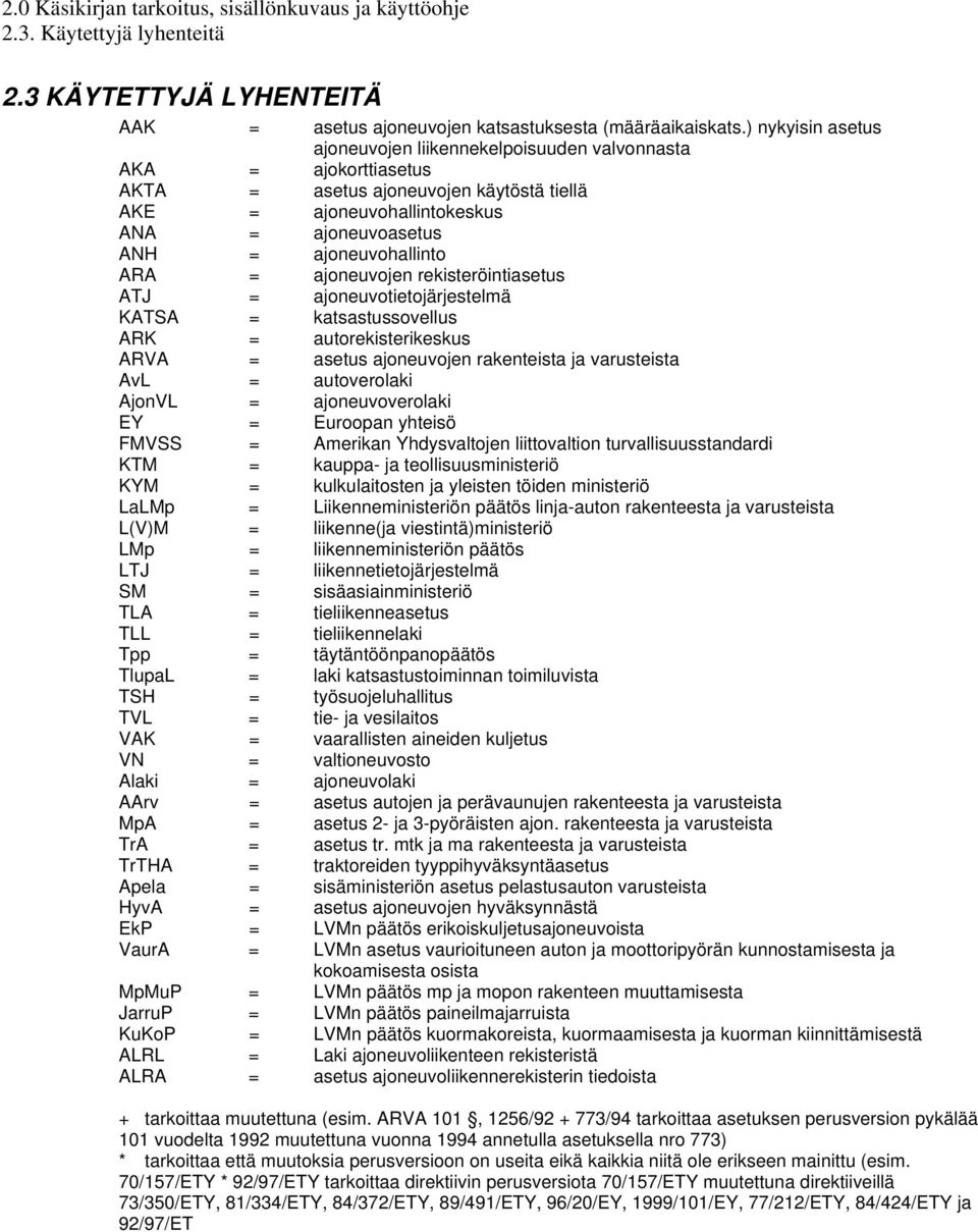 ARA = ajoneuvojen rekisteröintiasetus ATJ = ajoneuvotietojärjestelmä KATSA = katsastussovellus ARK = autorekisterikeskus ARVA = asetus ajoneuvojen rakenteista ja varusteista AvL = autoverolaki AjonVL