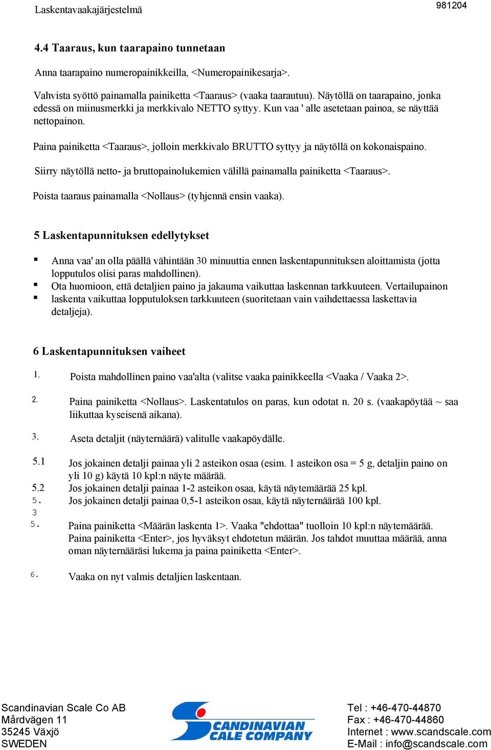 Paina painiketta <Taaraus>, jolloin merkkivalo BRUTTO syttyy ja näytöllä on kokonaispaino. Siirry näytöllä netto- ja bruttopainolukemien välillä painamalla painiketta <Taaraus>.