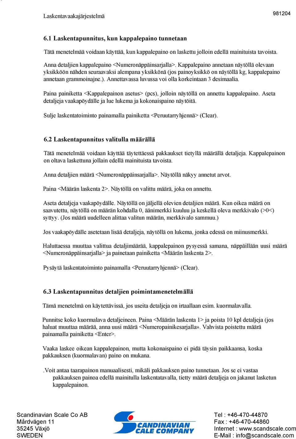 Kappalepaino annetaan näytöllä olevaan yksikköön nähden seuraavaksi alempana yksikkönä (jos painoyksikkö on näytöllä kg, kappalepaino annetaan grammoinajne.).