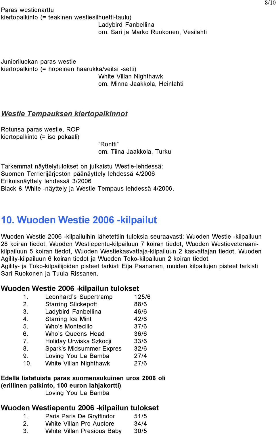 Tiina Jaakkola, Turku Tarkemmat näyttelytulokset on julkaistu Westie-lehdessä: Suomen Terrierijärjestön päänäyttely lehdessä 4/2006 Erikoisnäyttely lehdessä 3/2006 Black & White -näyttely ja Westie