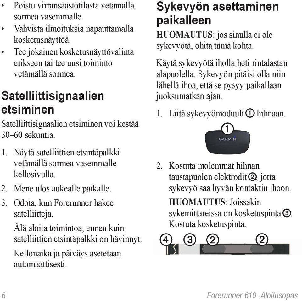 Mene ulos aukealle paikalle. 3. Odota, kun Forerunner hakee satelliitteja. Älä aloita toimintoa, ennen kuin satelliittien etsintäpalkki on hävinnyt. Kellonaika ja päiväys asetetaan automaattisesti.