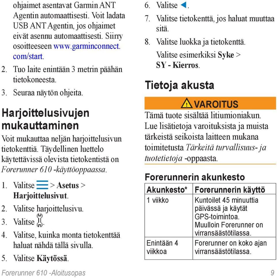 Täydellinen luettelo käytettävissä olevista tietokentistä on Forerunner 610 -käyttöoppaassa. 1. Valitse > Asetus > Harjoittelusivut. 2. Valitse harjoittelusivu. 3. Valitse. 4.