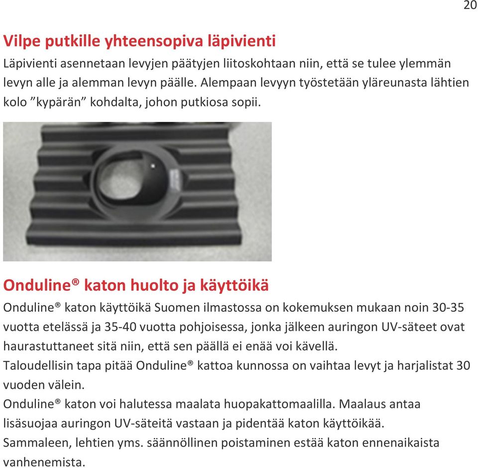 20 Onduline katon huolto ja käyttöikä Onduline katon käyttöikä Suomen ilmastossa on kokemuksen mukaan noin 30-35 vuotta etelässä ja 35-40 vuotta pohjoisessa, jonka jälkeen auringon UV-säteet ovat