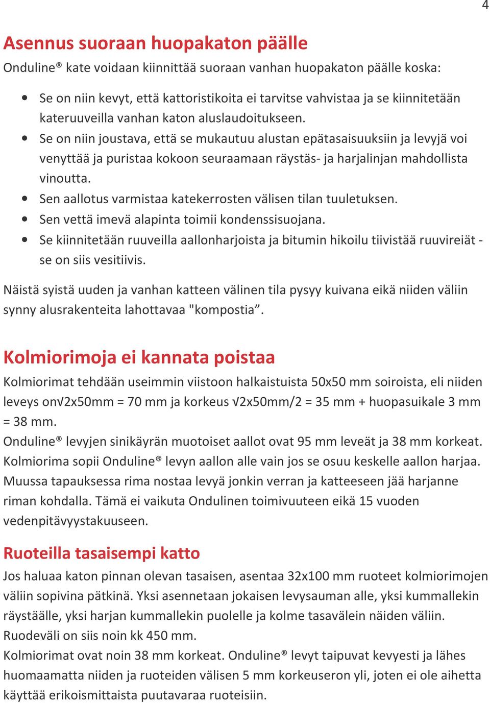 Se on niin joustava, että se mukautuu alustan epätasaisuuksiin ja levyjä voi venyttää ja puristaa kokoon seuraamaan räystäs- ja harjalinjan mahdollista vinoutta.