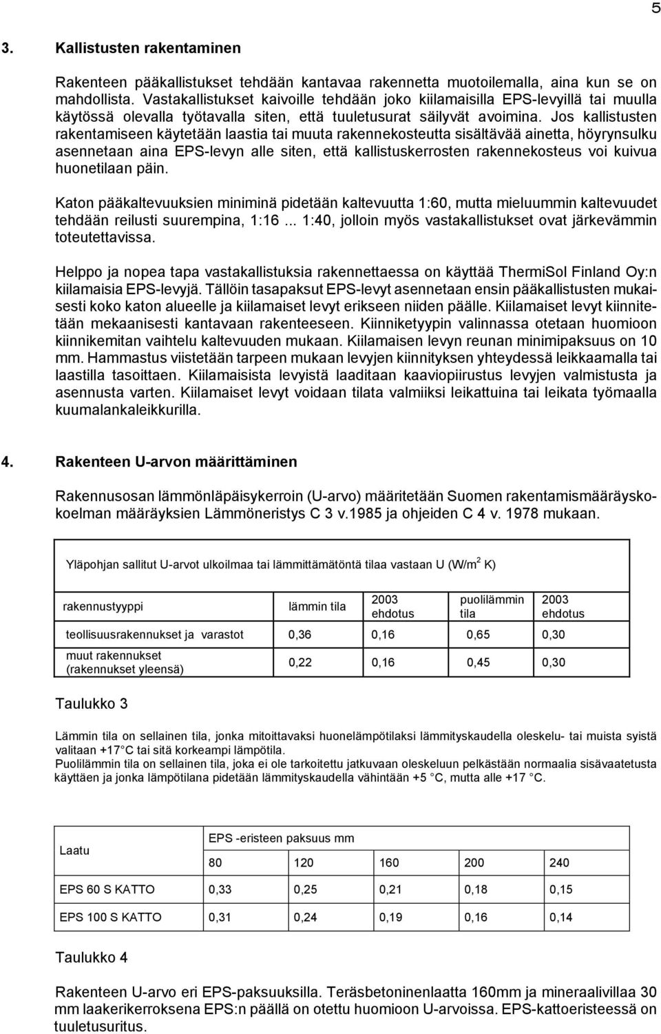 Jos kallistusten rakentamiseen käytetään laastia tai muuta rakennekosteutta sisältävää ainetta, höyrynsulku asennetaan aina EPS-levyn alle siten, että kallistuskerrosten rakennekosteus voi kuivua