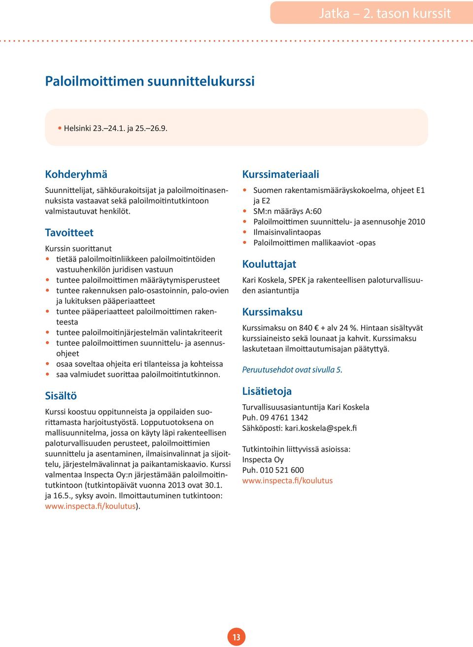Tavoitteet Kurssin suorittanut tietää paloilmoitinliikkeen paloilmoitintöiden vastuuhenkilön juridisen vastuun tuntee paloilmoittimen määräytymisperusteet tuntee rakennuksen palo-osastoinnin,