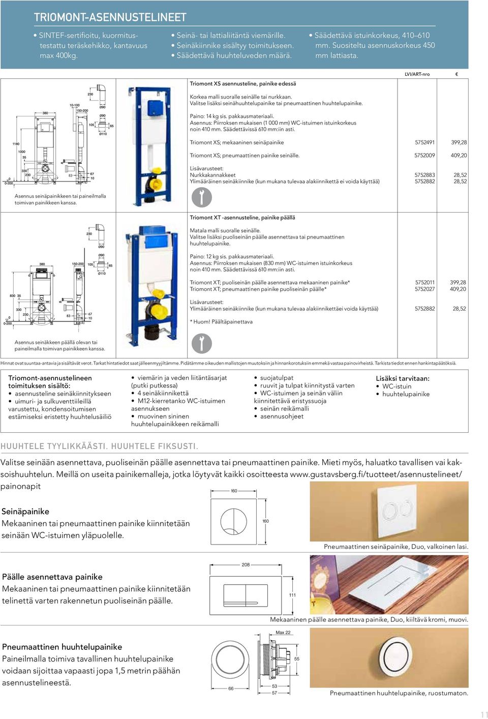 Valitse lisäksi seinähuuhtelupainike tai pneumaattinen huuhtelupainike. Paino: 14 kg sis. pakkausmateriaali. Asennus: Piirroksen mukaisen (1 000 mm) WC-istuimen istuinkorkeus noin 410 mm.