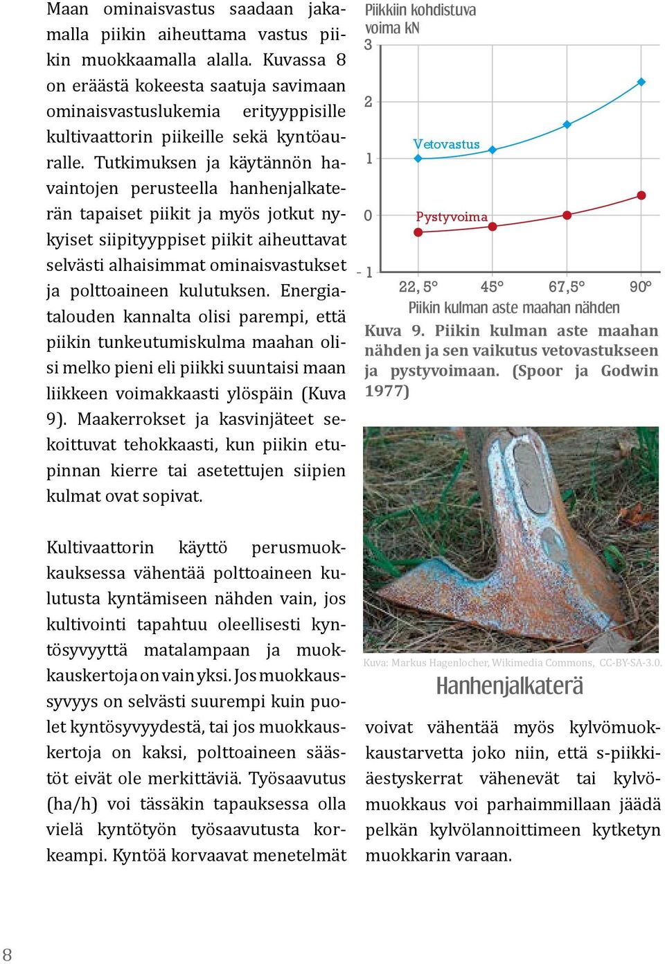 Tutkimuksen ja käytännön havaintojen perusteella hanhenjalkaterän tapaiset piikit ja myös jotkut nykyiset siipityyppiset piikit aiheuttavat selvästi alhaisimmat ominaisvastukset ja polttoaineen