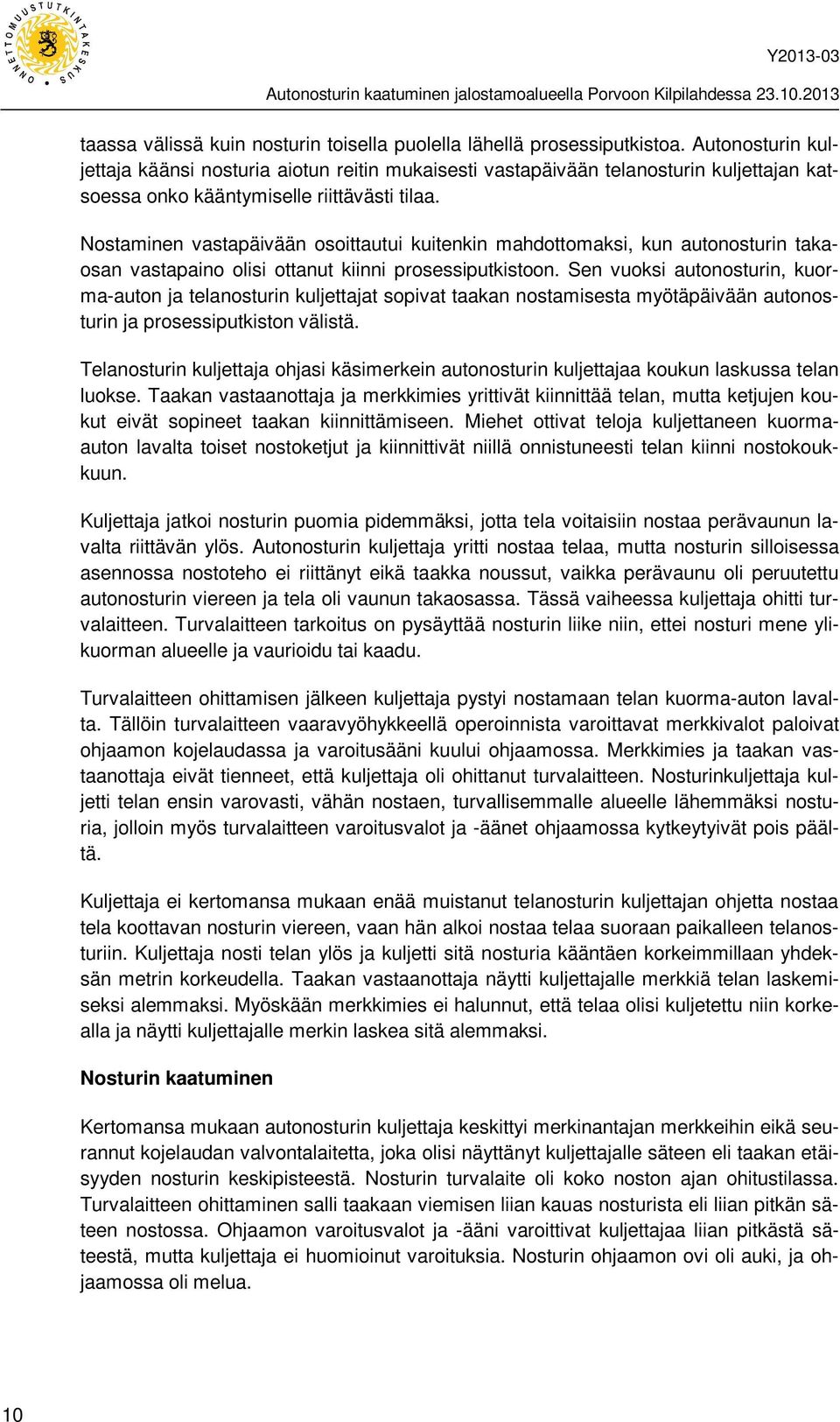 Nostaminen vastapäivään osoittautui kuitenkin mahdottomaksi, kun autonosturin takaosan vastapaino olisi ottanut kiinni prosessiputkistoon.