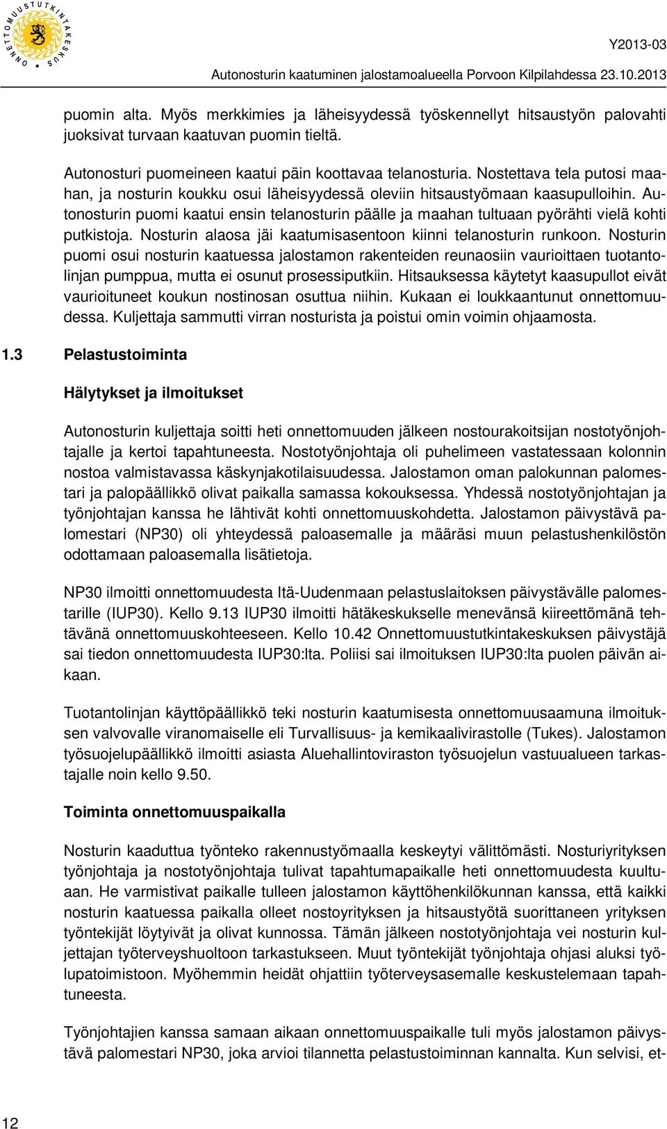 Autonosturin puomi kaatui ensin telanosturin päälle ja maahan tultuaan pyörähti vielä kohti putkistoja. Nosturin alaosa jäi kaatumisasentoon kiinni telanosturin runkoon.