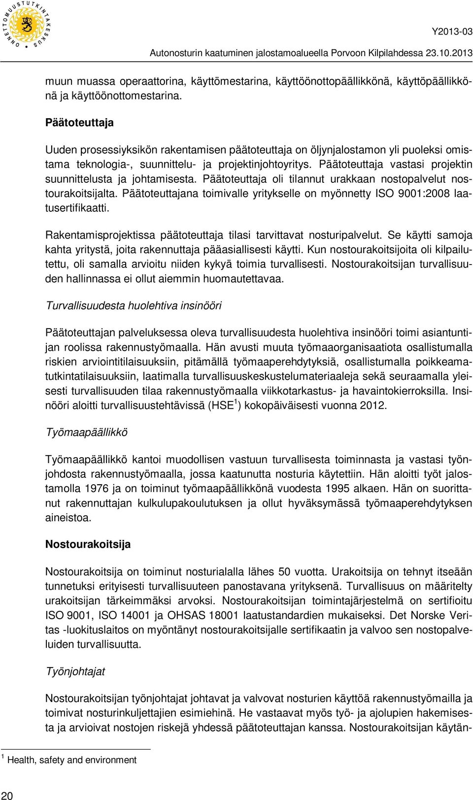 Päätoteuttaja vastasi projektin suunnittelusta ja johtamisesta. Päätoteuttaja oli tilannut urakkaan nostopalvelut nostourakoitsijalta.
