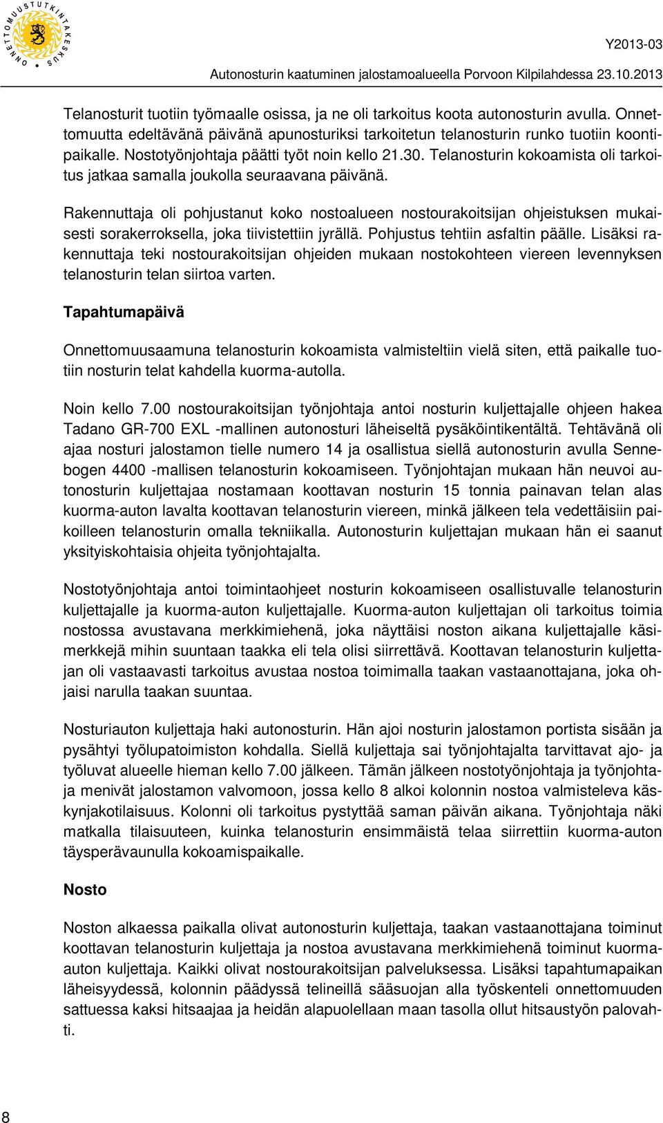 Rakennuttaja oli pohjustanut koko nostoalueen nostourakoitsijan ohjeistuksen mukaisesti sorakerroksella, joka tiivistettiin jyrällä. Pohjustus tehtiin asfaltin päälle.