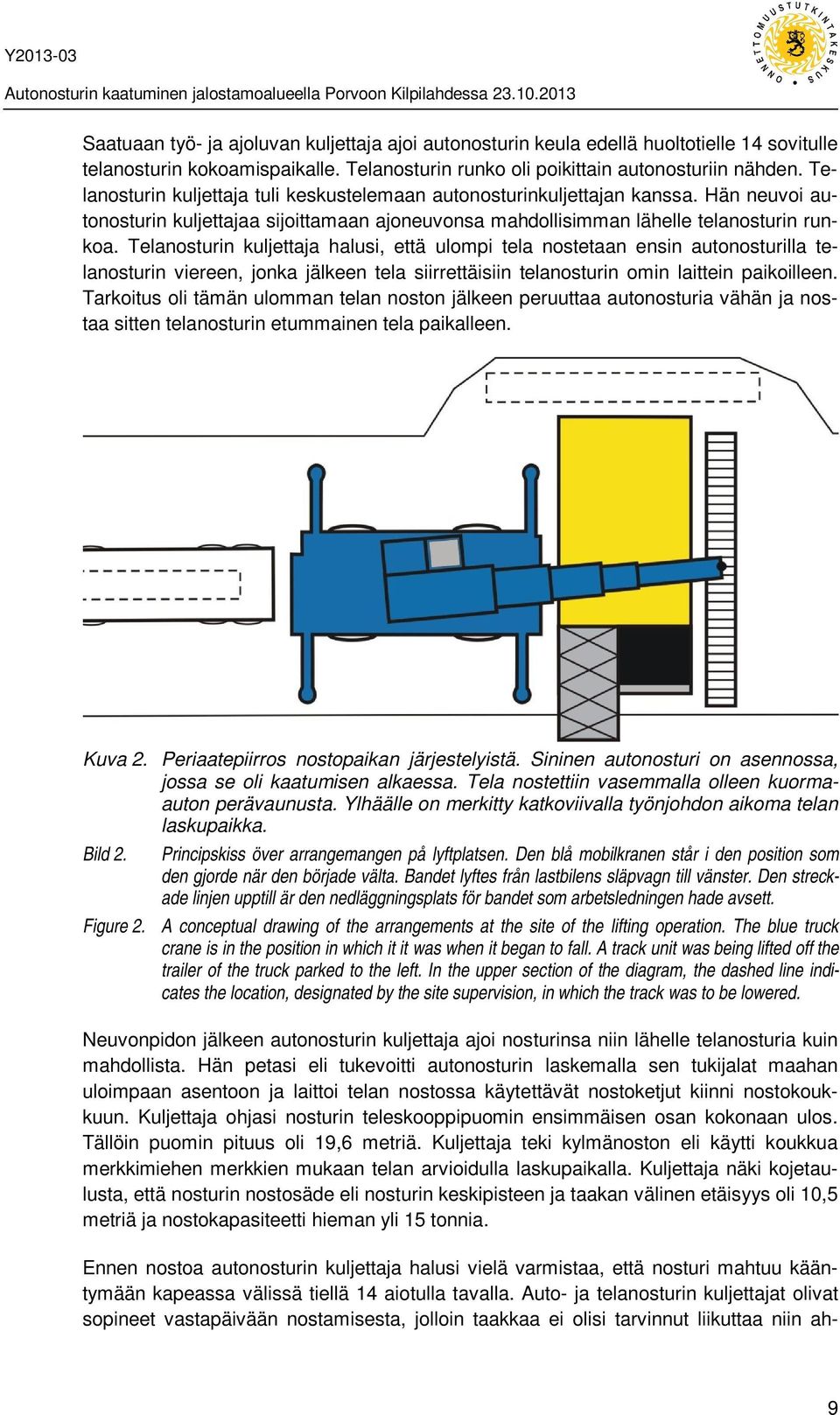 Telanosturin kuljettaja halusi, että ulompi tela nostetaan ensin autonosturilla telanosturin viereen, jonka jälkeen tela siirrettäisiin telanosturin omin laittein paikoilleen.