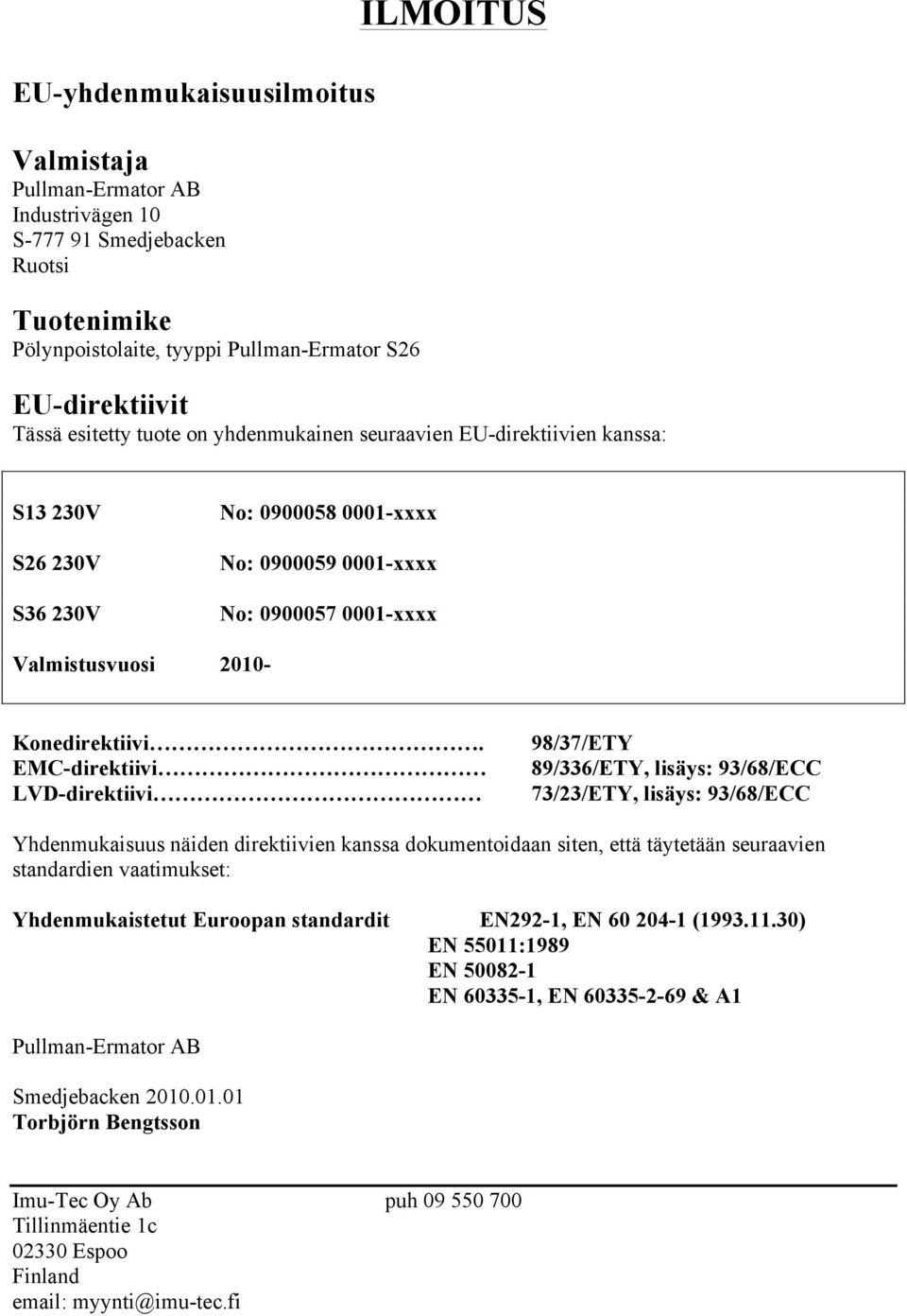 EMC-direktiivi LVD-direktiivi 98/37/ETY 89/336/ETY, lisäys: 93/68/ECC 73/23/ETY, lisäys: 93/68/ECC Yhdenmukaisuus näiden direktiivien kanssa dokumentoidaan siten, että täytetään seuraavien