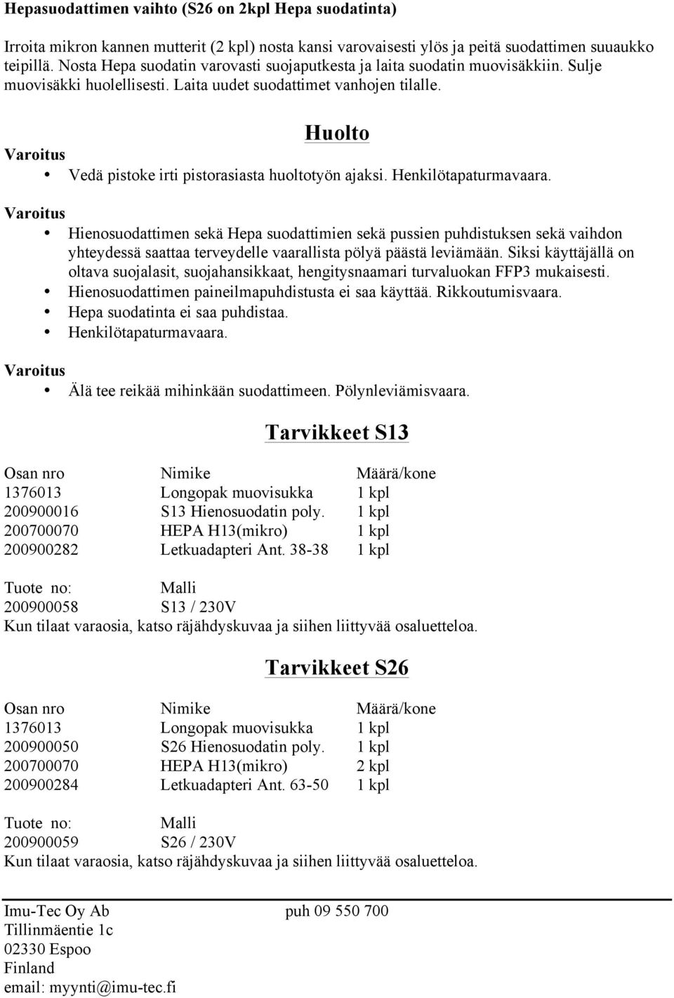 Huolto Vedä pistoke irti pistorasiasta huoltotyön ajaksi. Henkilötapaturmavaara.