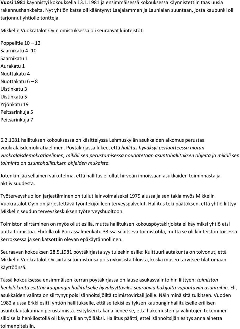 Mikkelin Vuokratalot Oy:n omistuksessa oli seuraavat kiinteistöt: Poppelitie 10 12 Saarnikatu 4-10 Saarnikatu 1 Aurakatu 1 Nuottakatu 4 Nuottakatu 6 8 Uistinkatu 3 Uistinkatu 5 Yrjönkatu 19