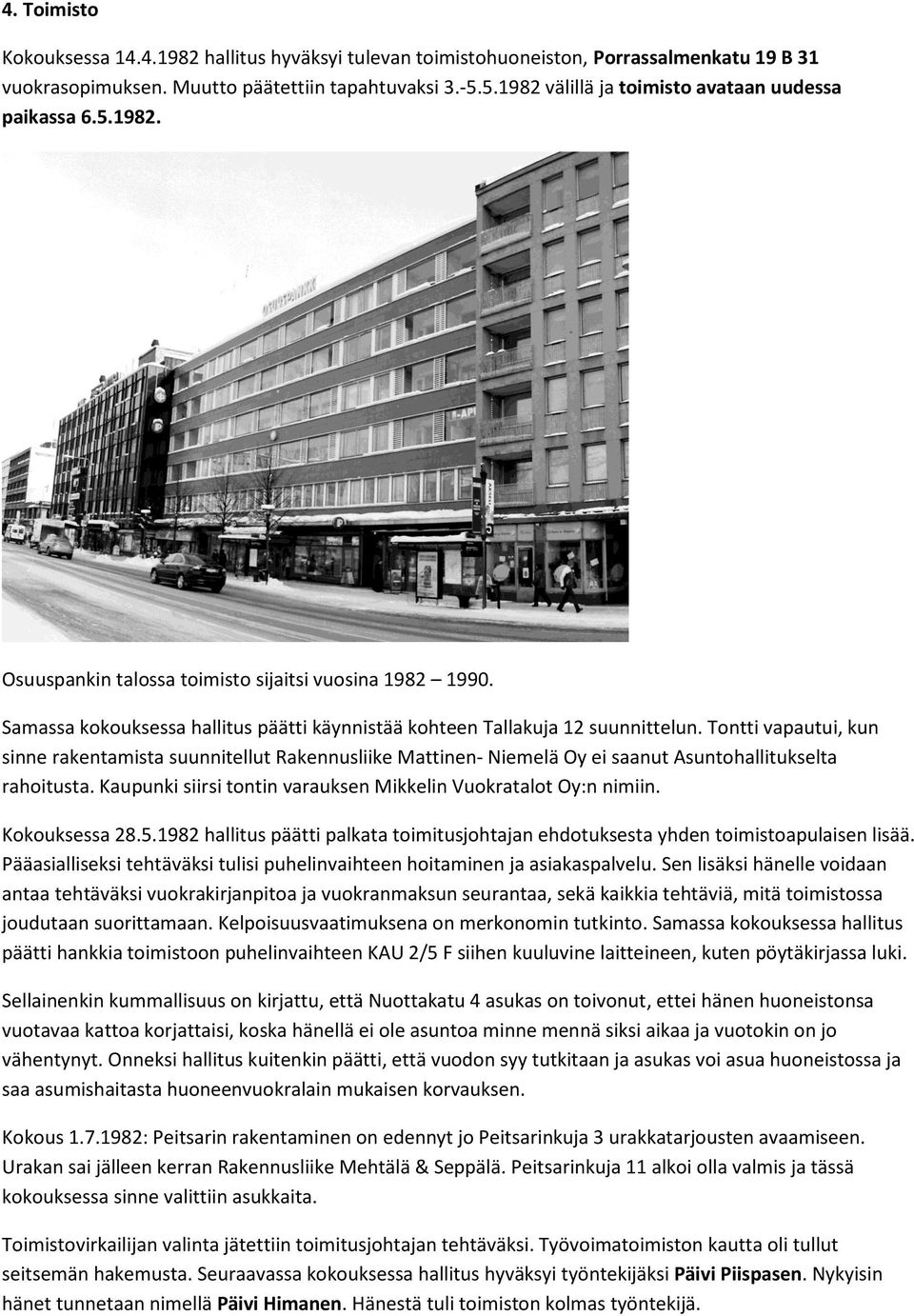 Tontti vapautui, kun sinne rakentamista suunnitellut Rakennusliike Mattinen- Niemelä Oy ei saanut Asuntohallitukselta rahoitusta. Kaupunki siirsi tontin varauksen Mikkelin Vuokratalot Oy:n nimiin.