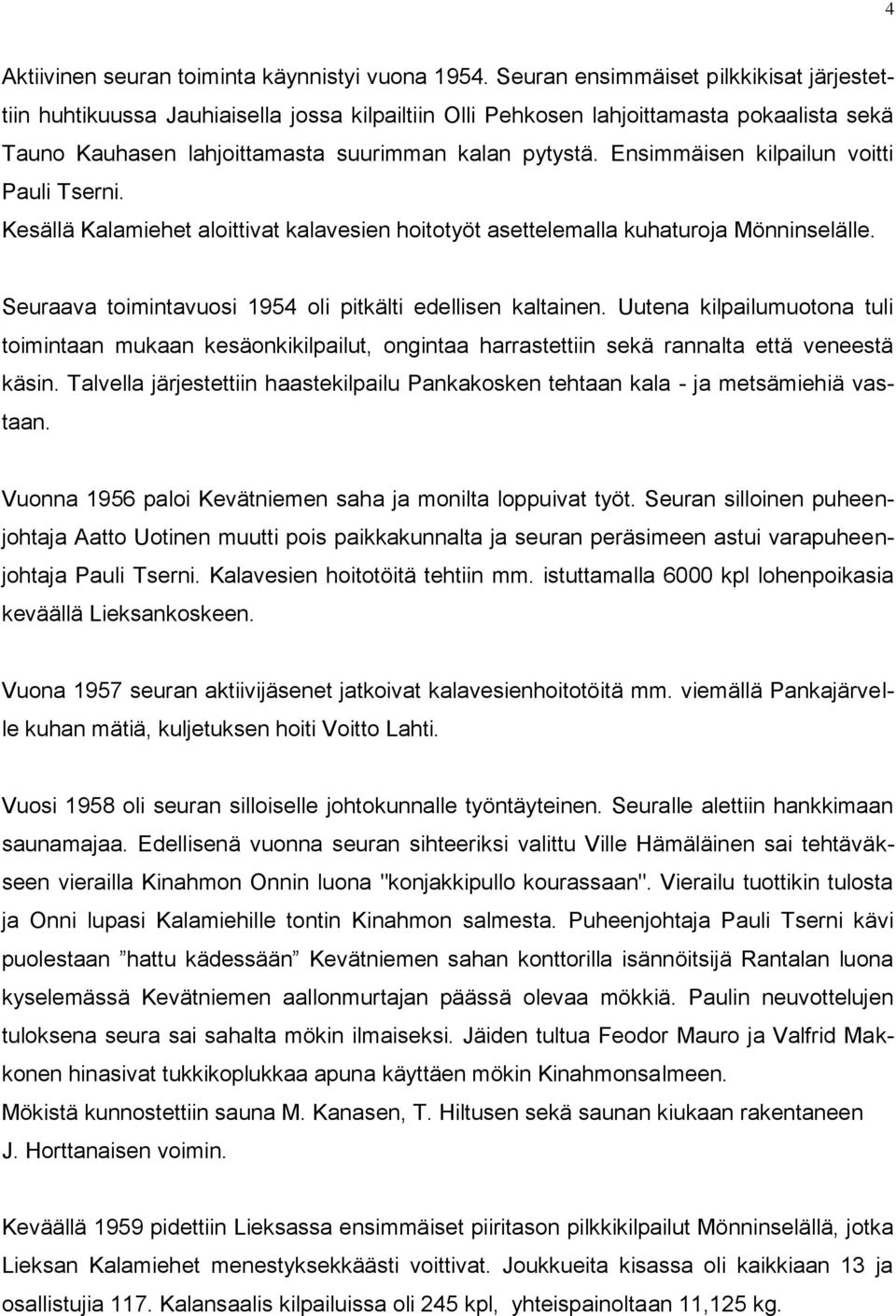 Ensimmäisen kilpailun voitti Pauli Tserni. Kesällä Kalamiehet aloittivat kalavesien hoitotyöt asettelemalla kuhaturoja Mönninselälle. Seuraava toimintavuosi 1954 oli pitkälti edellisen kaltainen.