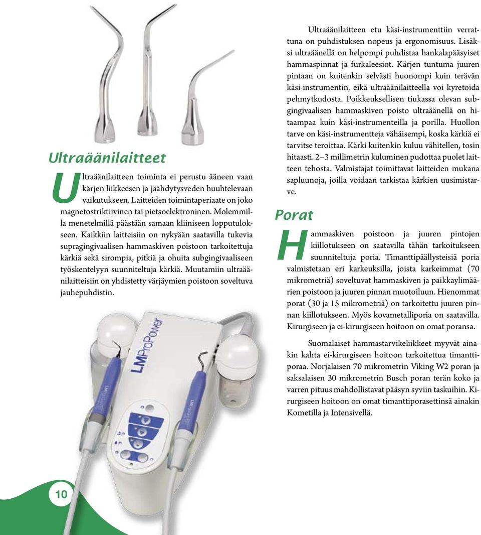 Kaikkiin laitteisiin on nykyään saatavilla tukevia supragingivaalisen hammaskiven poistoon tarkoitettuja kärkiä sekä sirompia, pitkiä ja ohuita subgingivaaliseen työskentelyyn suunniteltuja kärkiä.