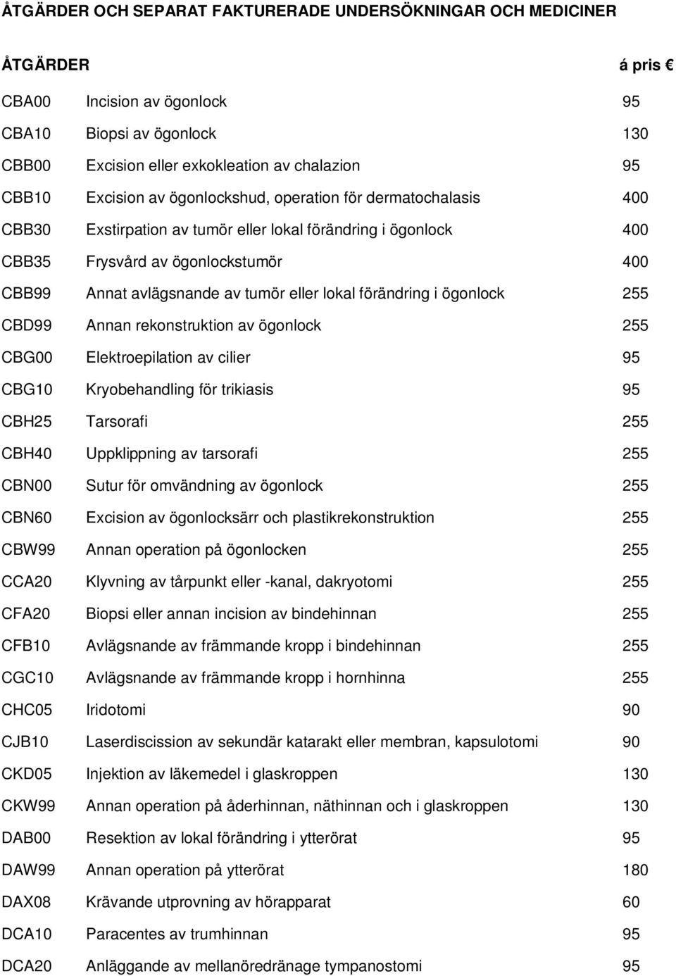 eller lokal förändring i ögonlock 255 CBD99 Annan rekonstruktion av ögonlock 255 CBG00 Elektroepilation av cilier 95 CBG10 Kryobehandling för trikiasis 95 CBH25 Tarsorafi 255 CBH40 Uppklippning av