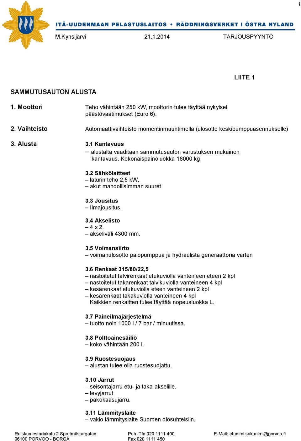 3.4 Akselisto 4 x 2. akseliväli 4300 mm. 3.5 Voimansiirto voimanulosotto palopumppua ja hydraulista generaattoria varten 3.