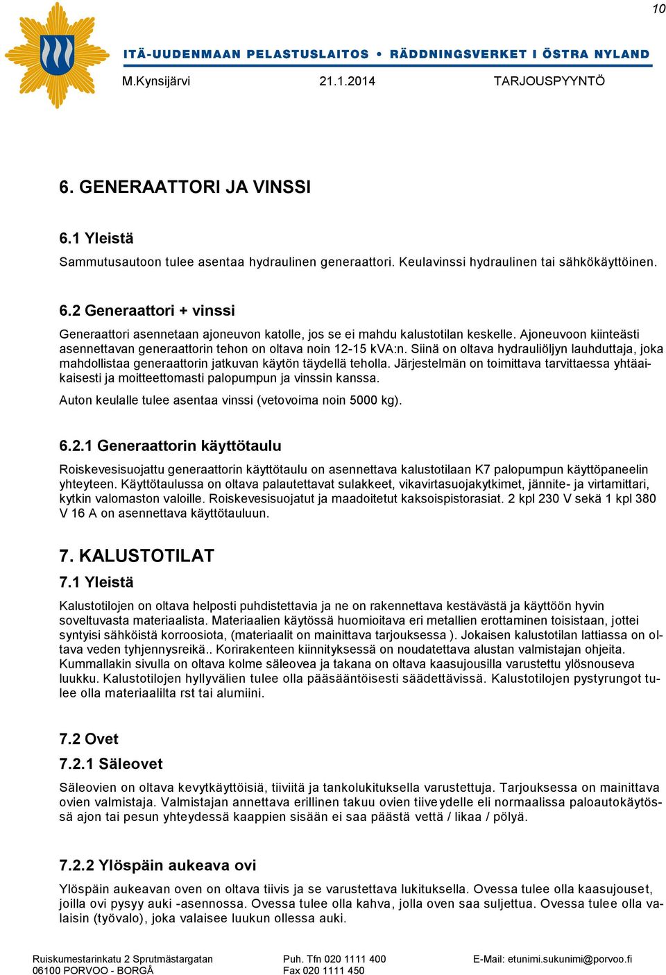 Järjestelmän on toimittava tarvittaessa yhtäaikaisesti ja moitteettomasti palopumpun ja vinssin kanssa. Auton keulalle tulee asentaa vinssi (vetovoima noin 5000 kg). 6.2.