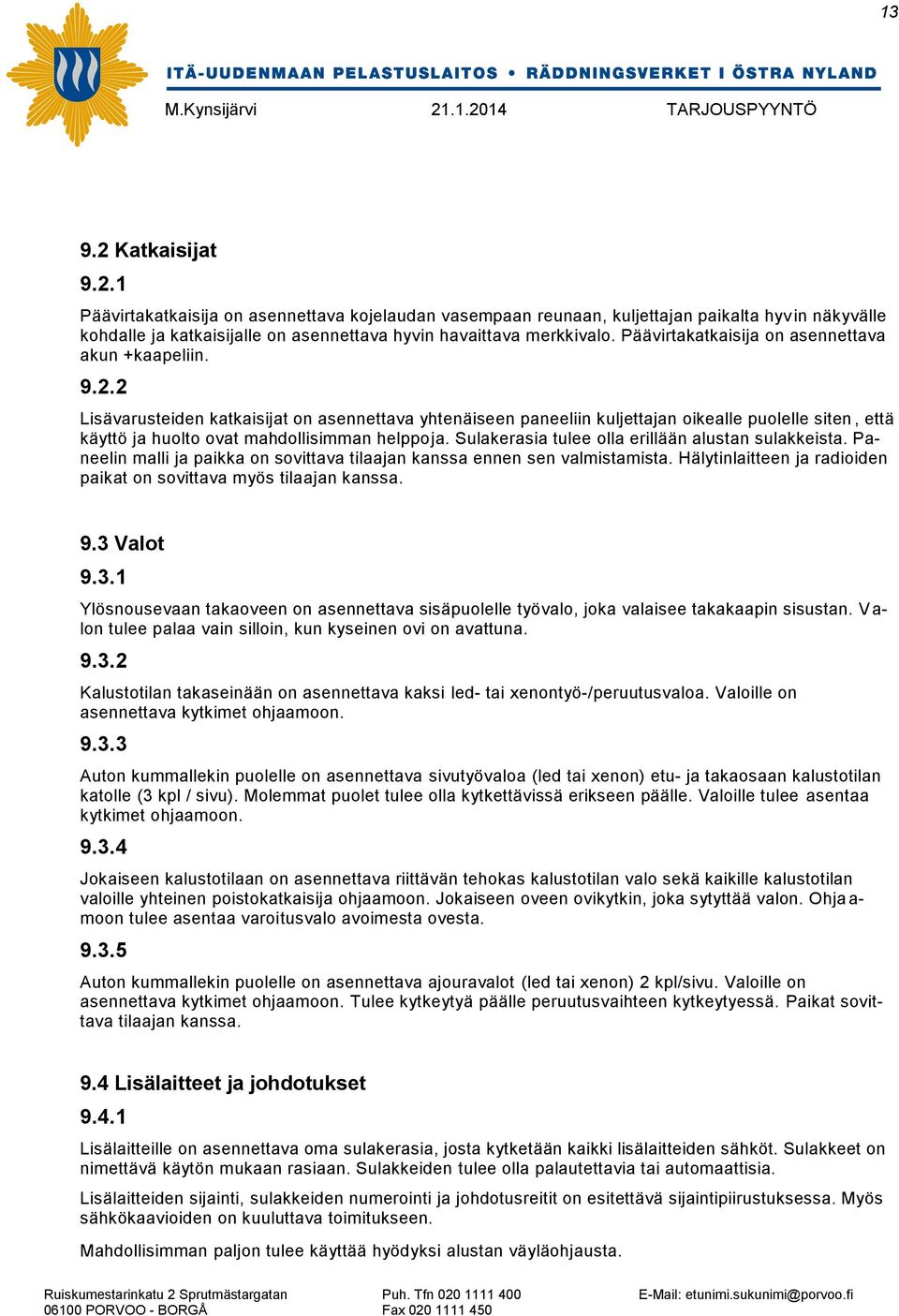 2 Lisävarusteiden katkaisijat on asennettava yhtenäiseen paneeliin kuljettajan oikealle puolelle siten, että käyttö ja huolto ovat mahdollisimman helppoja.