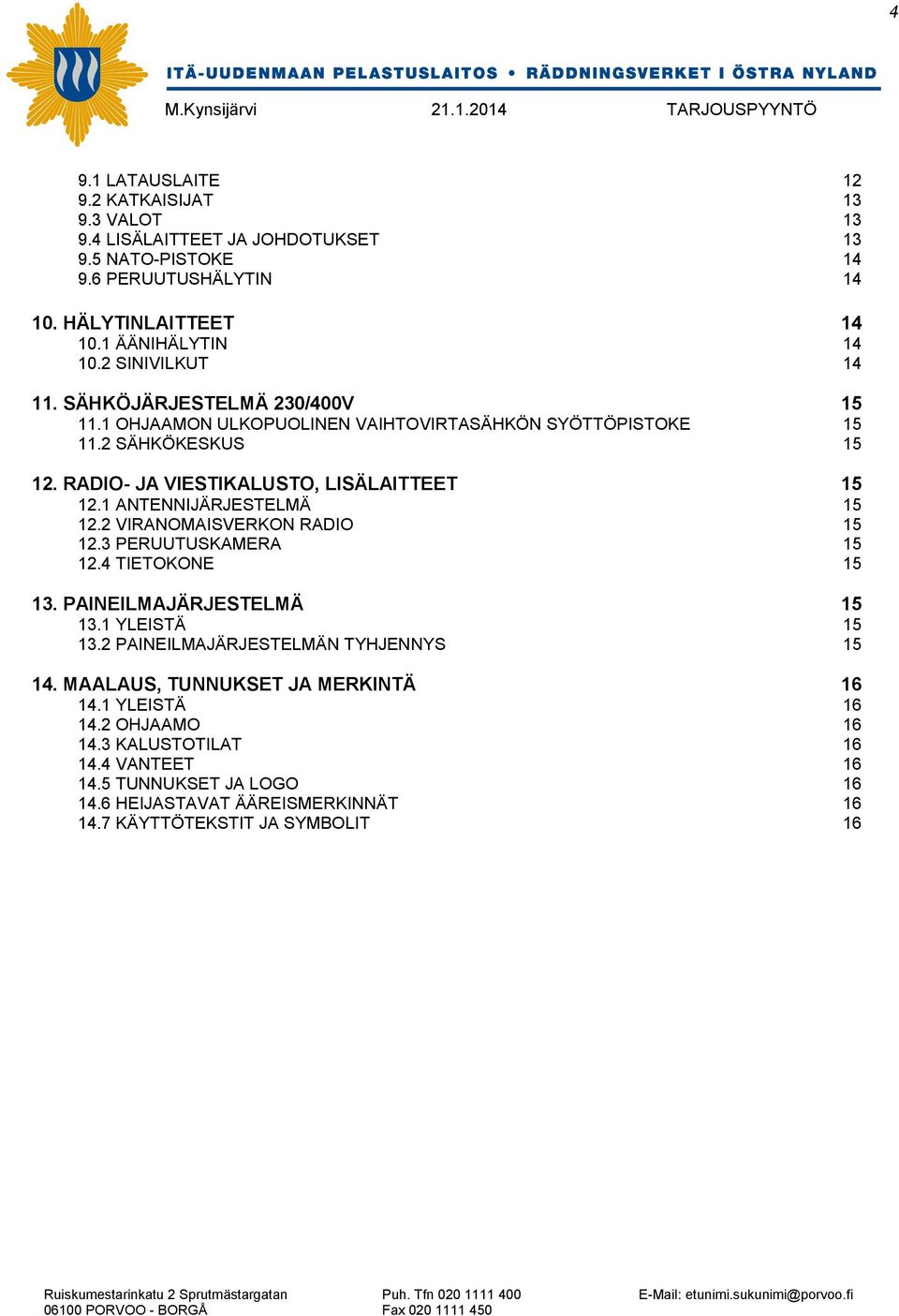 1 ANTENNIJÄRJESTELMÄ 15 12.2 VIRANOMAISVERKON RADIO 15 12.3 PERUUTUSKAMERA 15 12.4 TIETOKONE 15 13. PAINEILMAJÄRJESTELMÄ 15 13.1 YLEISTÄ 15 13.2 PAINEILMAJÄRJESTELMÄN TYHJENNYS 15 14.