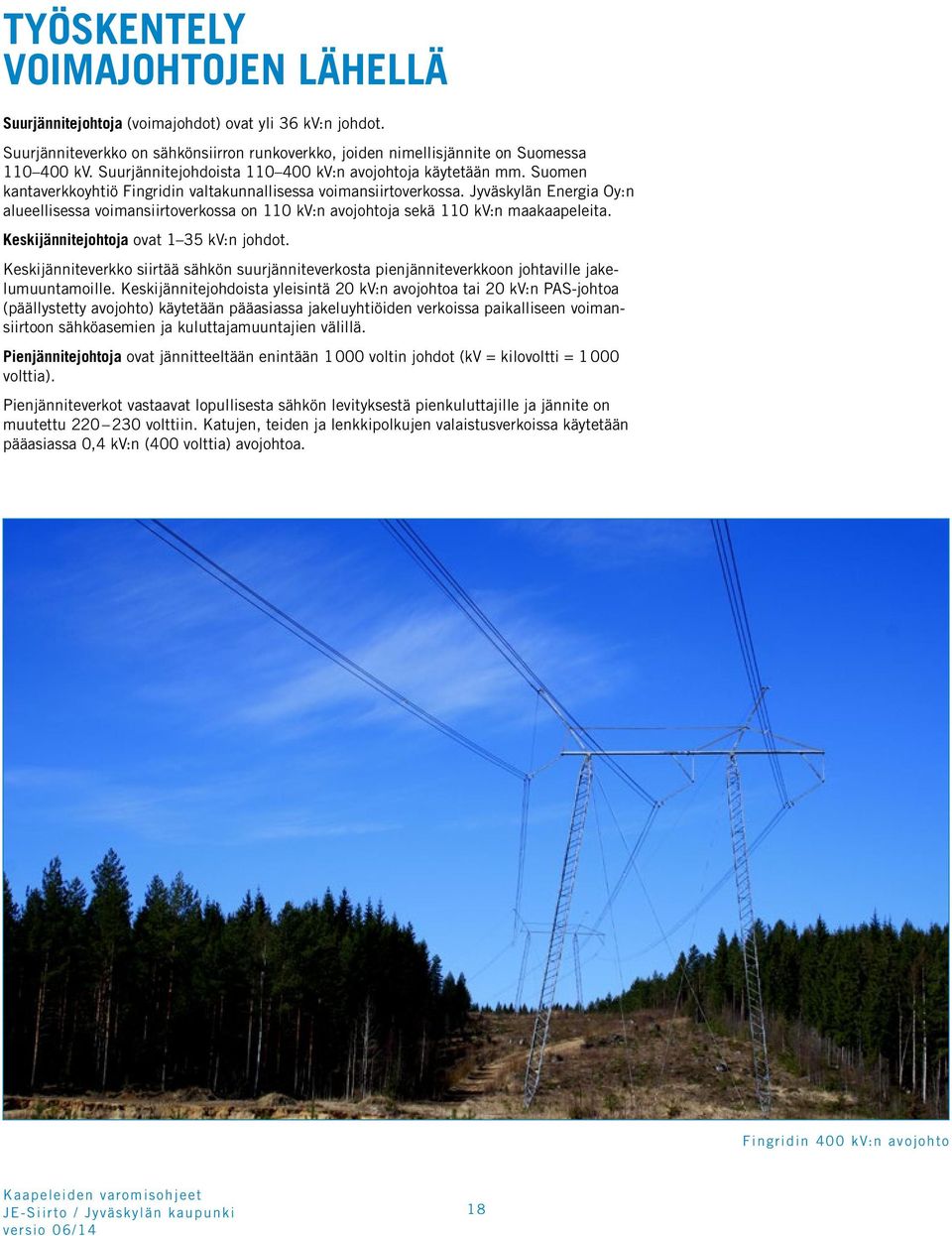 Jyväskylän Energia Oy:n alueellisessa voimansiirtoverkossa on 110 kv:n avojohtoja sekä 110 kv:n maakaapeleita. Keskijännitejohtoja ovat 1 35 kv:n johdot.