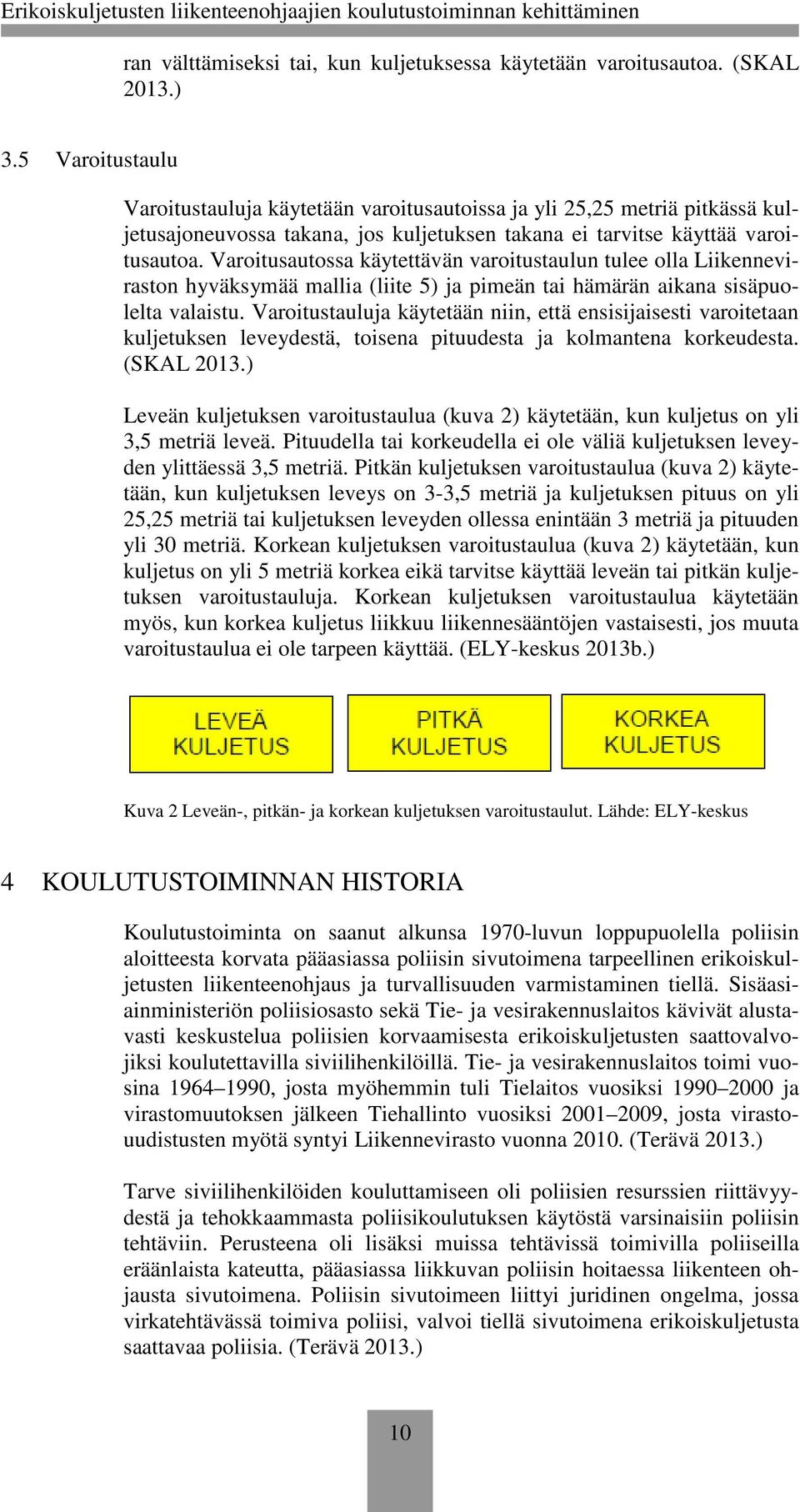 Varoitusautossa käytettävän varoitustaulun tulee olla Liikenneviraston hyväksymää mallia (liite 5) ja pimeän tai hämärän aikana sisäpuolelta valaistu.