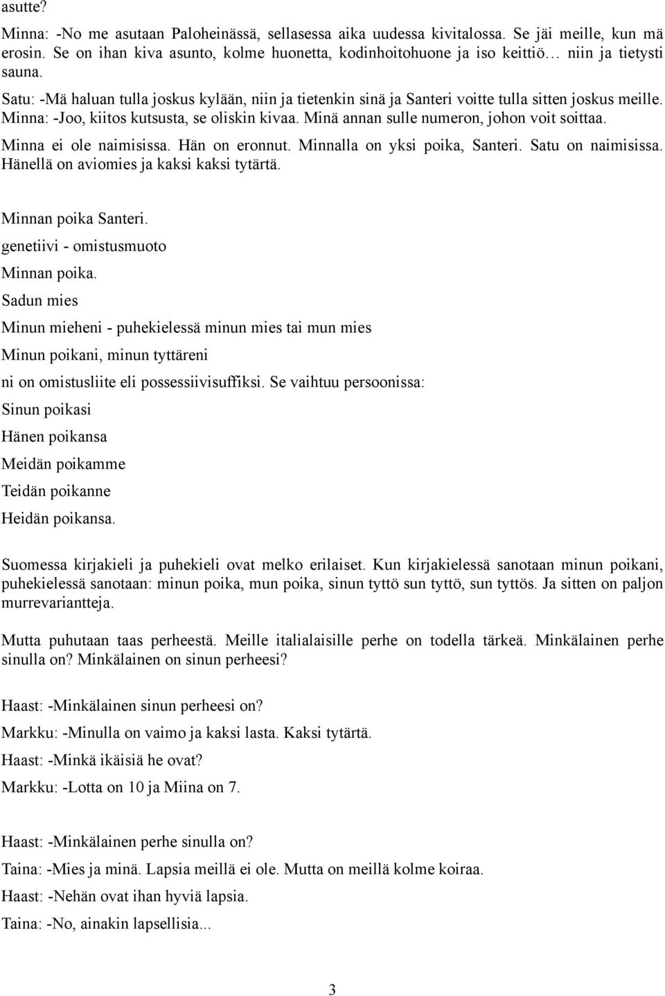 Satu: -Mä haluan tulla joskus kylään, niin ja tietenkin sinä ja Santeri voitte tulla sitten joskus meille. Minna: -Joo, kiitos kutsusta, se oliskin kivaa. Minä annan sulle numeron, johon voit soittaa.