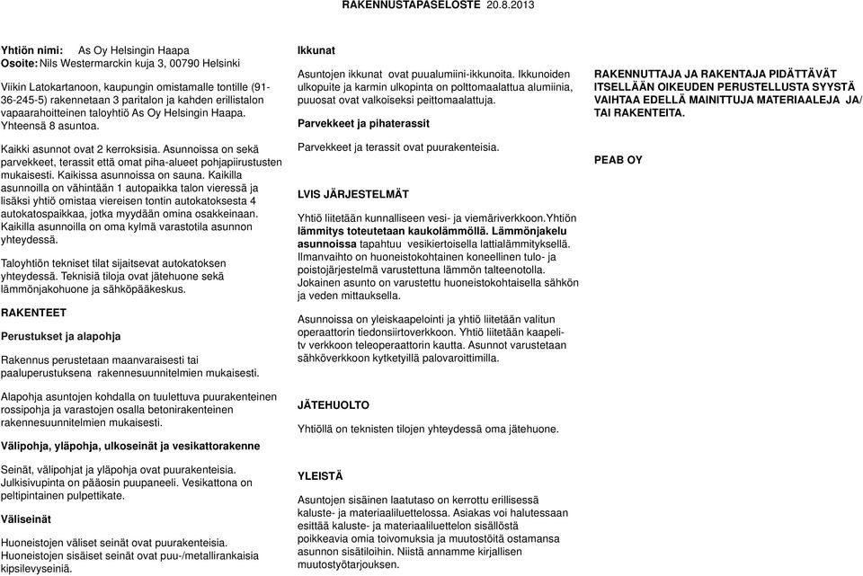 erillistalon vapaarahoitteinen taloyhtiö As Oy Helsingin Haapa. Yhteensä 8 asuntoa. Kaikki asunnot ovat 2 kerroksisia.