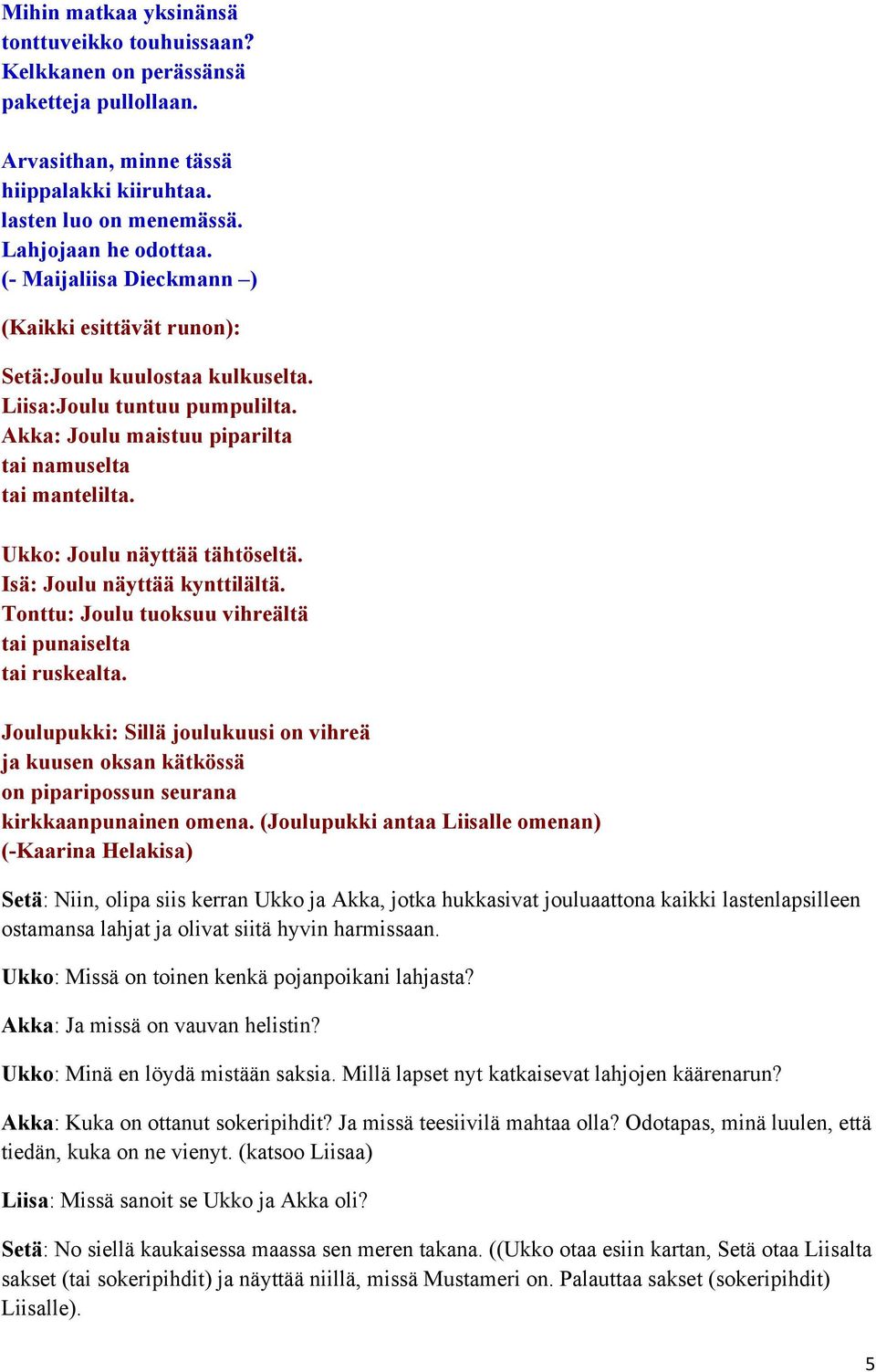 Ukko: Joulu näyttää tähtöseltä. Isä: Joulu näyttää kynttilältä. Tonttu: Joulu tuoksuu vihreältä tai punaiselta tai ruskealta.