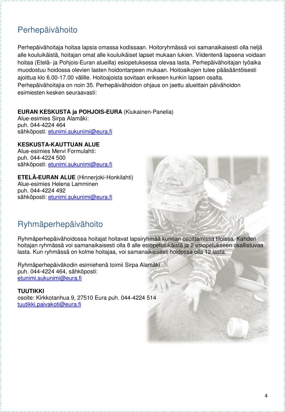 Hoitoaikojen tulee pääsääntöisesti ajoittua klo 6.00-17.00 välille. Hoitoajoista sovitaan erikseen kunkin lapsen osalta. Perhepäivähoitajia on noin 35.