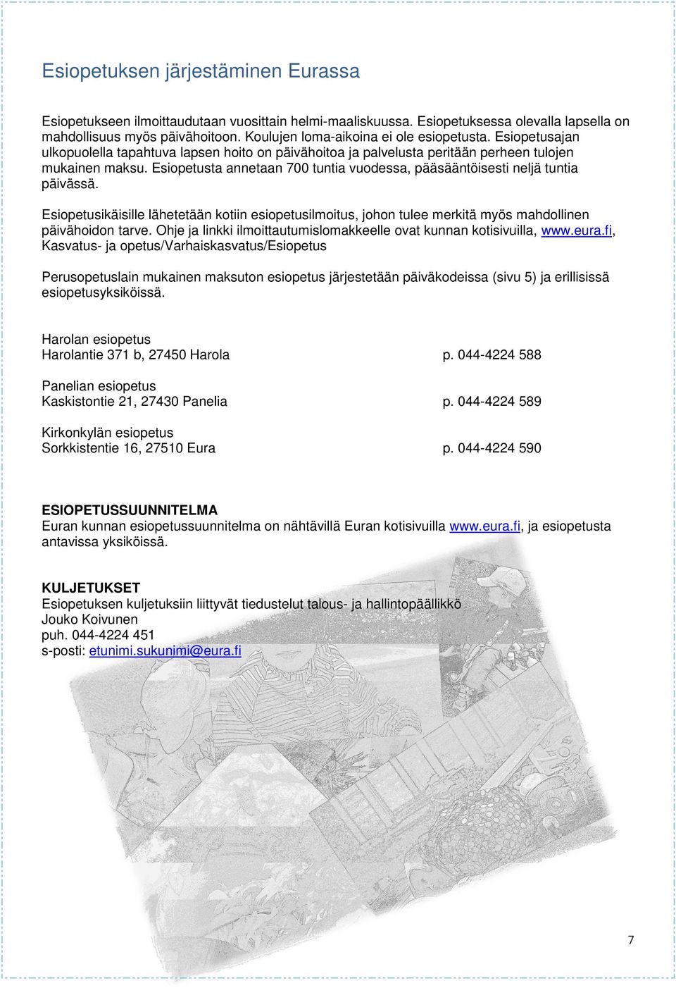 Esiopetusta annetaan 700 tuntia vuodessa, pääsääntöisesti neljä tuntia päivässä. Esiopetusikäisille lähetetään kotiin esiopetusilmoitus, johon tulee merkitä myös mahdollinen päivähoidon tarve.