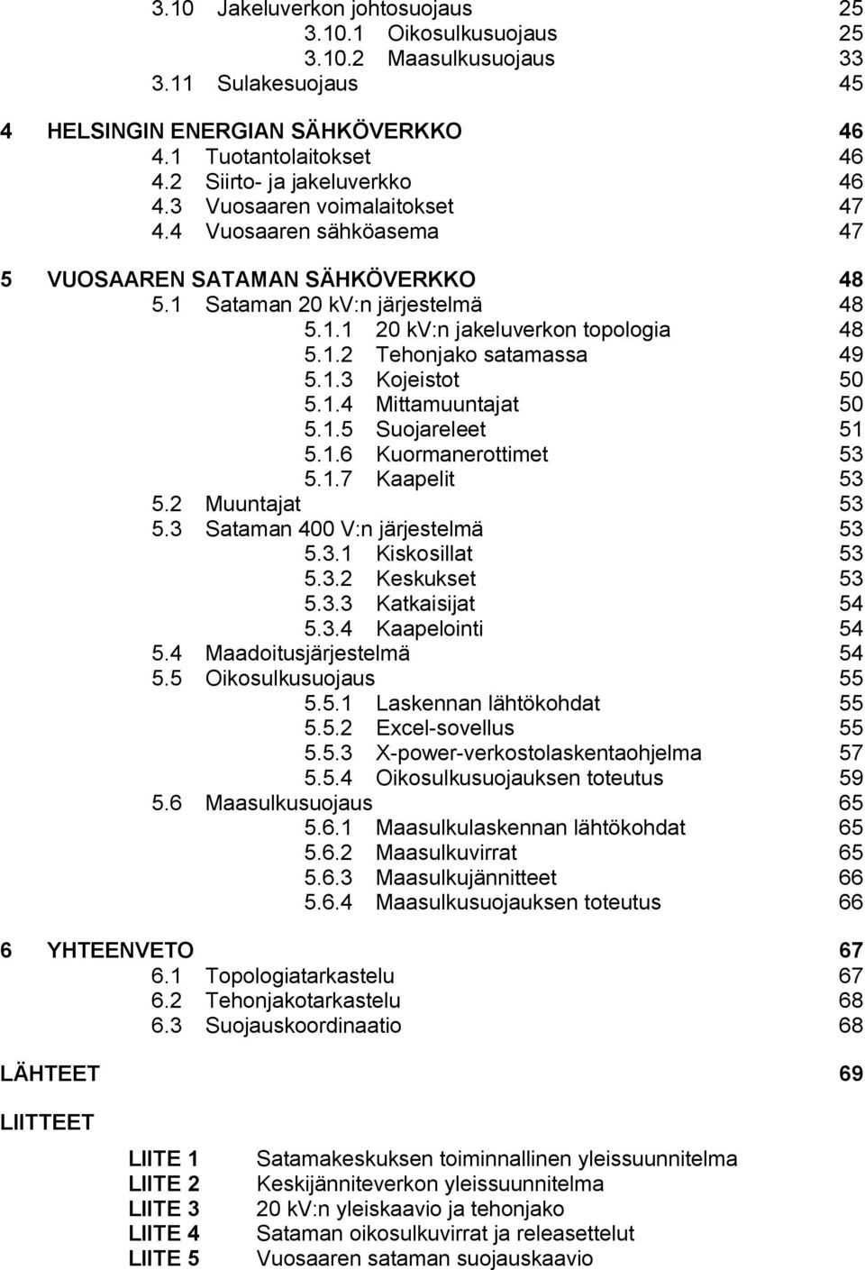 1.2 Tehonjako satamassa 49 5.1.3 Kojeistot 50 5.1.4 Mittamuuntajat 50 5.1.5 Suojareleet 51 5.1.6 Kuormanerottimet 53 5.1.7 Kaapelit 53 5.2 Muuntajat 53 5.3 Sataman 400 V:n järjestelmä 53 5.3.1 Kiskosillat 53 5.