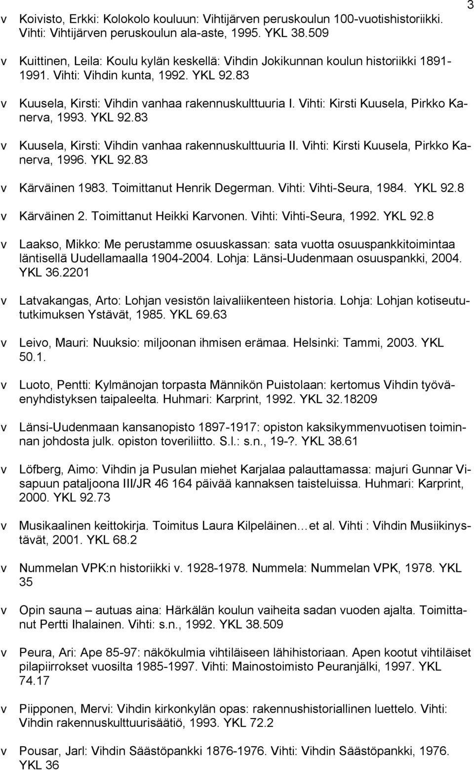 Vihti: Kirsti Kuusela, Pirkko Kanerva, 1993. YKL 92.83 v Kuusela, Kirsti: Vihdin vanhaa rakennuskulttuuria II. Vihti: Kirsti Kuusela, Pirkko Kanerva, 1996. YKL 92.83 v Kärväinen 1983.