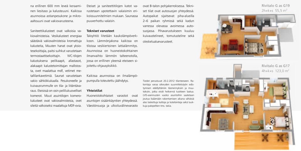 -tilojen kalustuksena peilikaapit, allastasot, alakaapit kalustetoimittajan mallistosta, ovet maalattua mdf, vetimet metallilankavetimiä. aunat varustetaan vakio sähkökiukaalla.