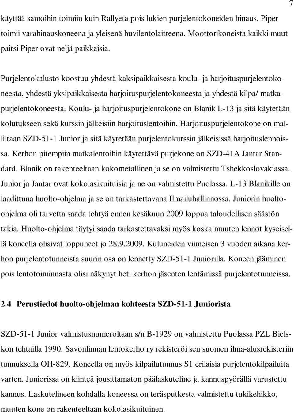 Purjelentokalusto koostuu yhdestä kaksipaikkaisesta koulu- ja harjoituspurjelentokoneesta, yhdestä yksipaikkaisesta harjoituspurjelentokoneesta ja yhdestä kilpa/ matkapurjelentokoneesta.