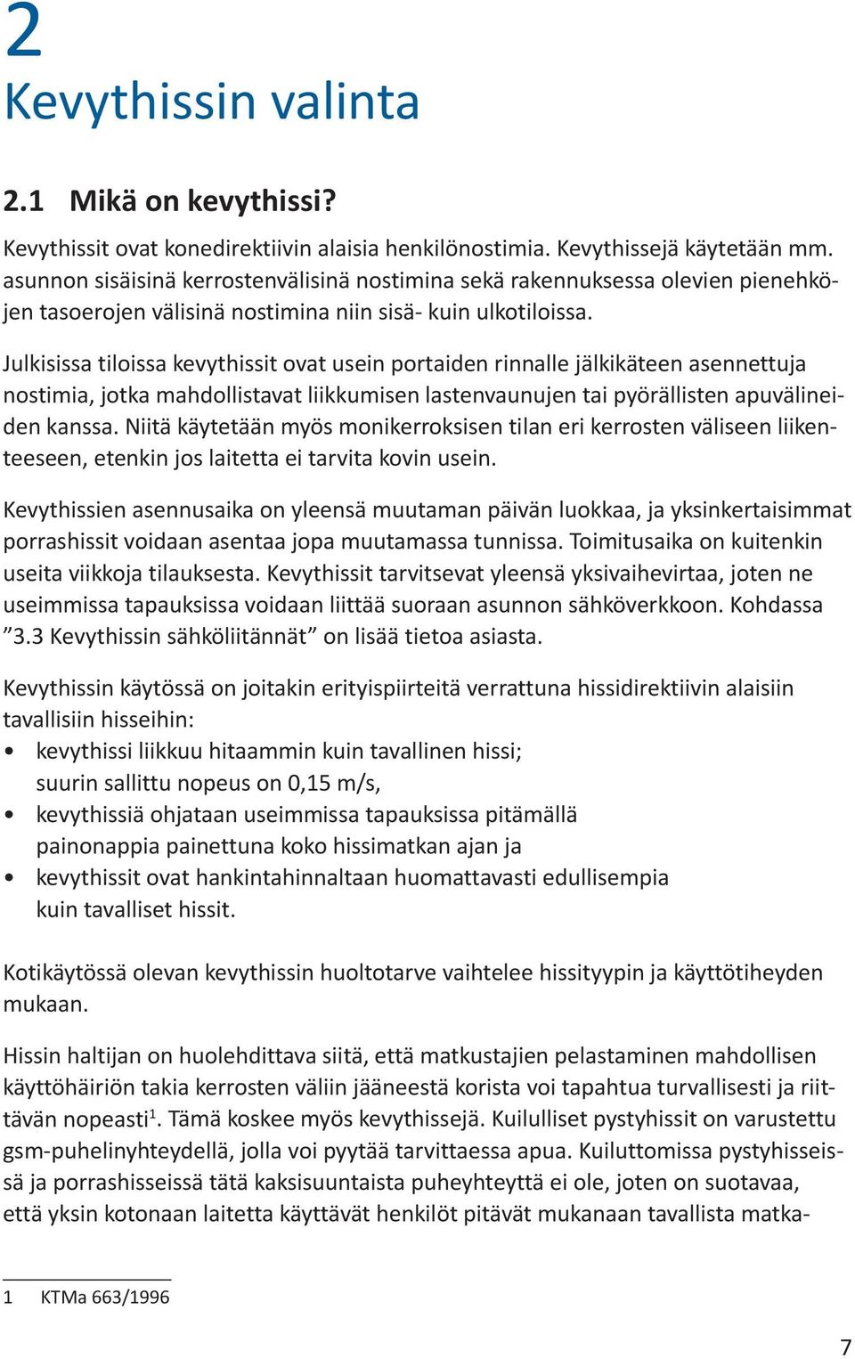 Julkisissa tiloissa kevythissit ovat usein portaiden rinnalle jälkikäteen asennettuja nostimia, jotka mahdollistavat liikkumisen lastenvaunujen tai pyörällisten apuvälineiden kanssa.