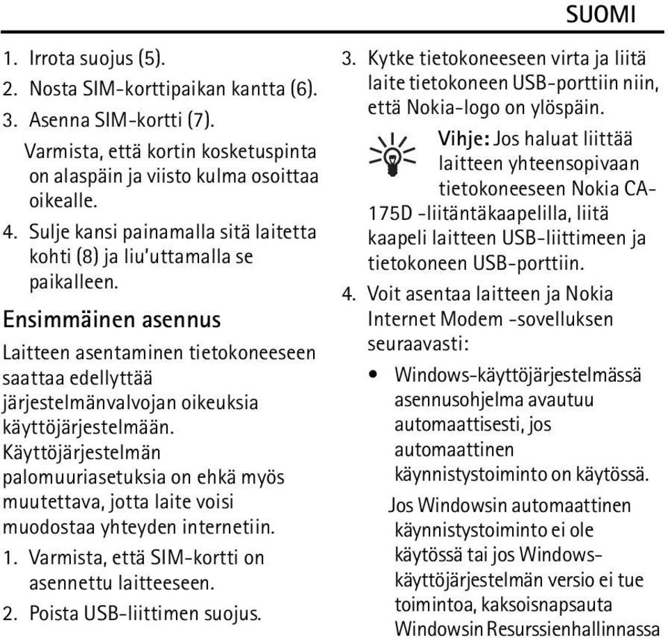 Ensimmäinen asennus Laitteen asentaminen tietokoneeseen saattaa edellyttää järjestelmänvalvojan oikeuksia käyttöjärjestelmään.