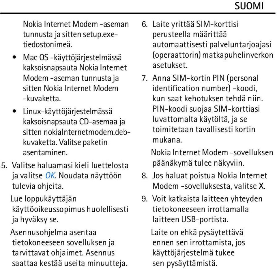 Noudata näyttöön tulevia ohjeita. Lue loppukäyttäjän käyttöoikeussopimus huolellisesti ja hyväksy se. Asennusohjelma asentaa tietokoneeseen sovelluksen ja tarvittavat ohjaimet.