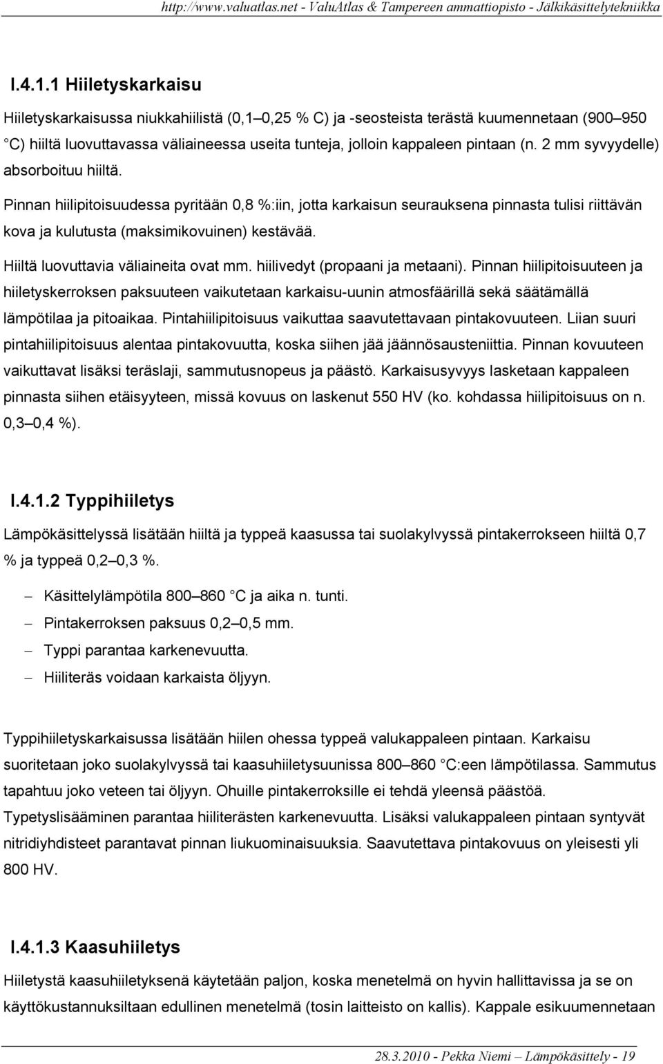 2 mm syvyydelle) absorboituu hiiltä. Pinnan hiilipitoisuudessa pyritään 0,8 %:iin, jotta karkaisun seurauksena pinnasta tulisi riittävän kova ja kulutusta (maksimikovuinen) kestävää.