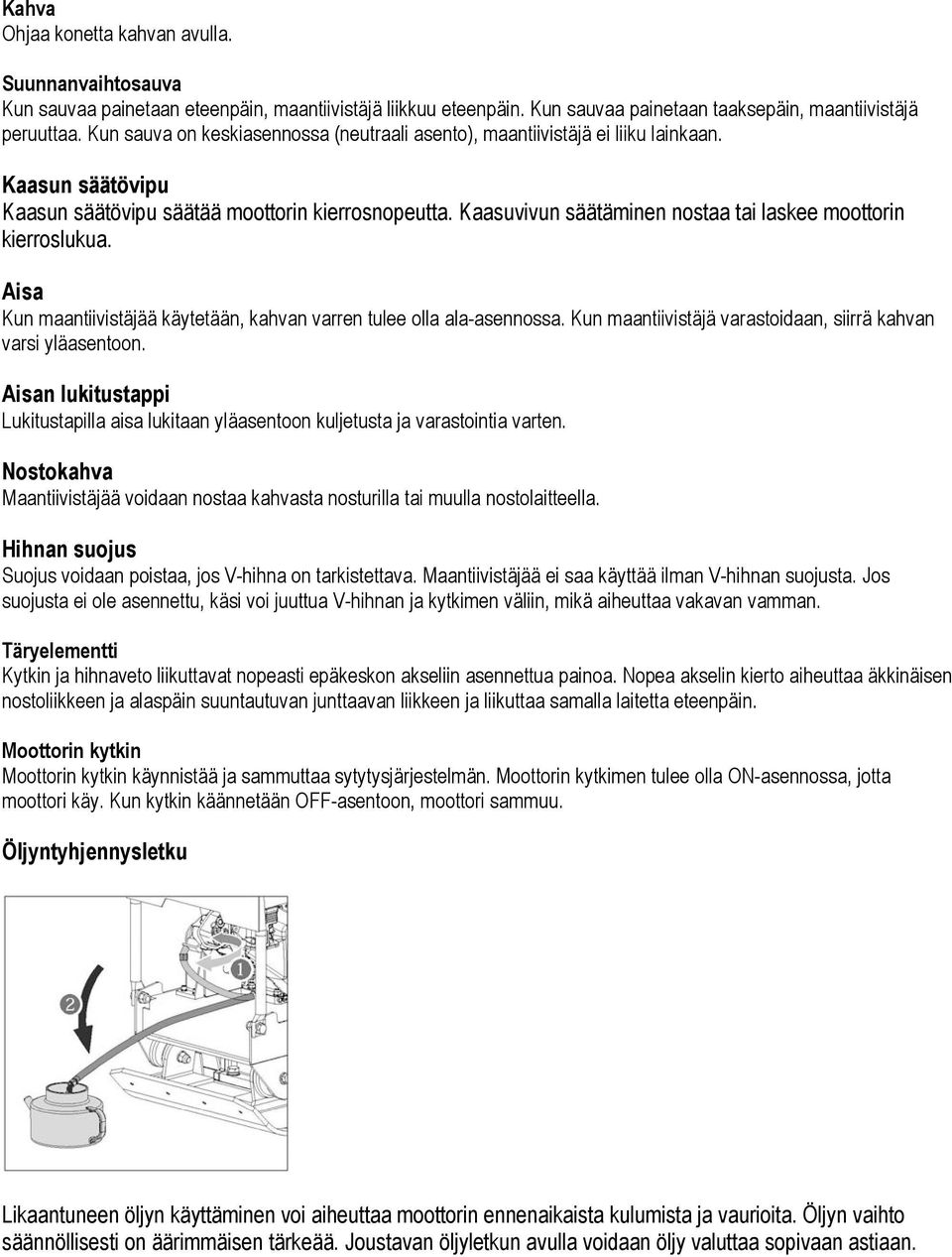 Kaasuvivun säätäminen nostaa tai laskee moottorin kierroslukua. Aisa Kun maantiivistäjää käytetään, kahvan varren tulee olla ala-asennossa.