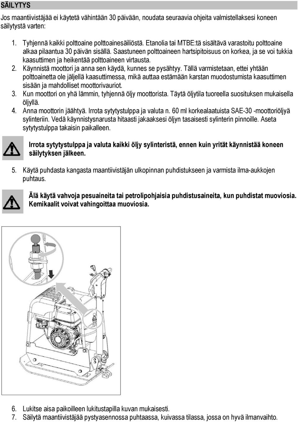 Saastuneen polttoaineen hartsipitoisuus on korkea, ja se voi tukkia kaasuttimen ja heikentää polttoaineen virtausta. 2. Käynnistä moottori ja anna sen käydä, kunnes se pysähtyy.