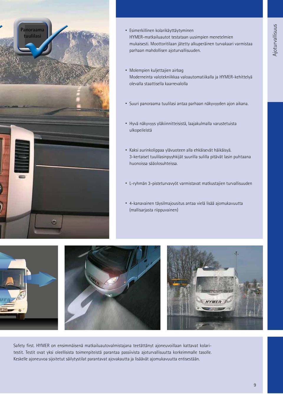 Molempien kuljettajien airbag Moderneinta valotekniikkaa valoautomatiikalla ja HYMER-kehittelyä olevalla staattisella kaarrevalolla Ajoturvallisuus Suuri panoraama tuulilasi antaa parhaan näkyvyyden