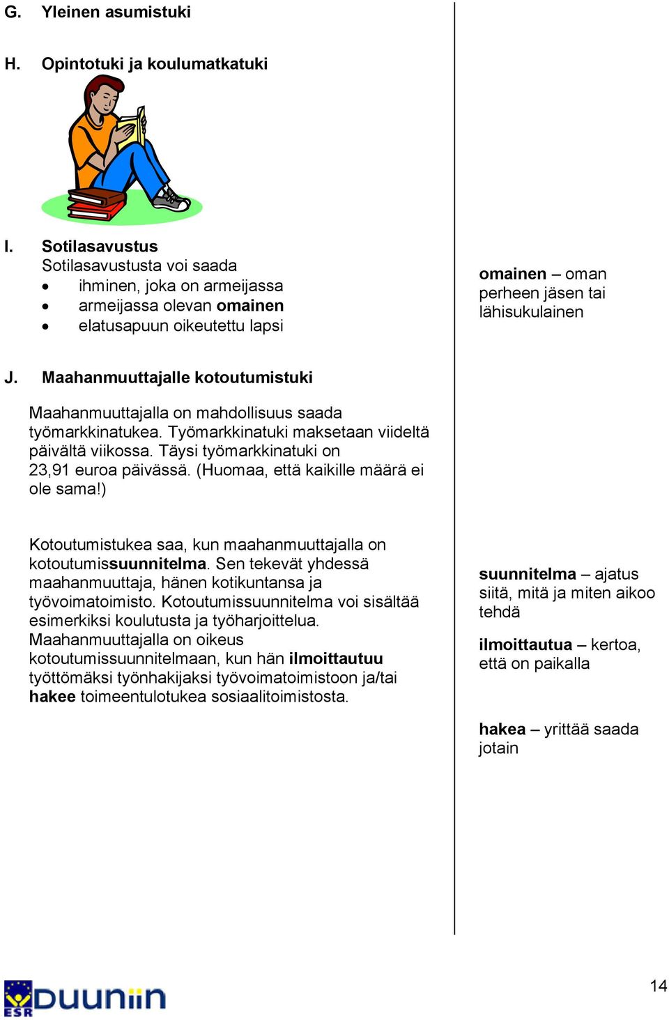 Maahanmuuttajalle kotoutumistuki Maahanmuuttajalla on mahdollisuus saada työmarkkinatukea. Työmarkkinatuki maksetaan viideltä päivältä viikossa. Täysi työmarkkinatuki on 23,91 euroa päivässä.