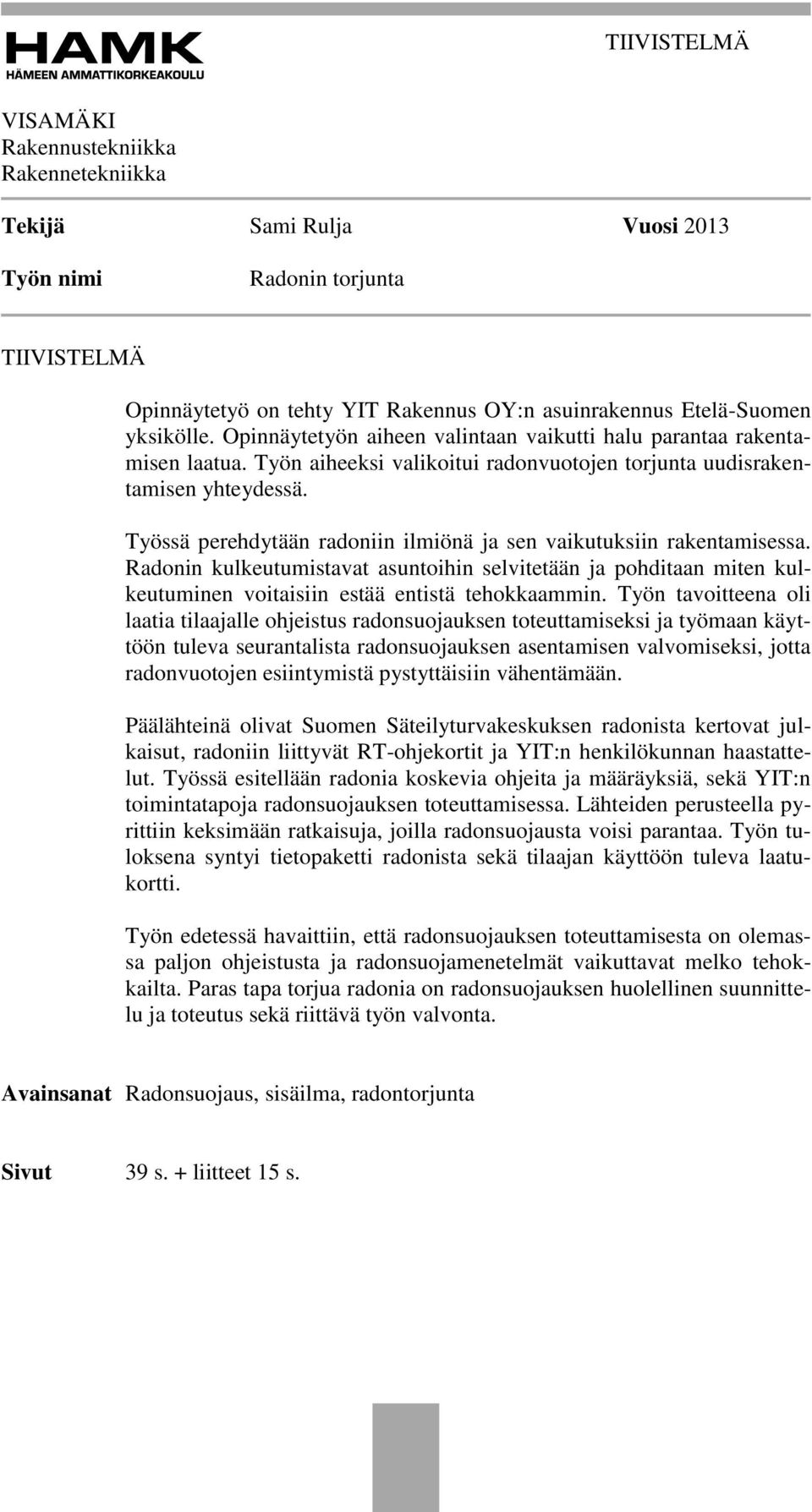 Työssä perehdytään radoniin ilmiönä ja sen vaikutuksiin rakentamisessa. Radonin kulkeutumistavat asuntoihin selvitetään ja pohditaan miten kulkeutuminen voitaisiin estää entistä tehokkaammin.