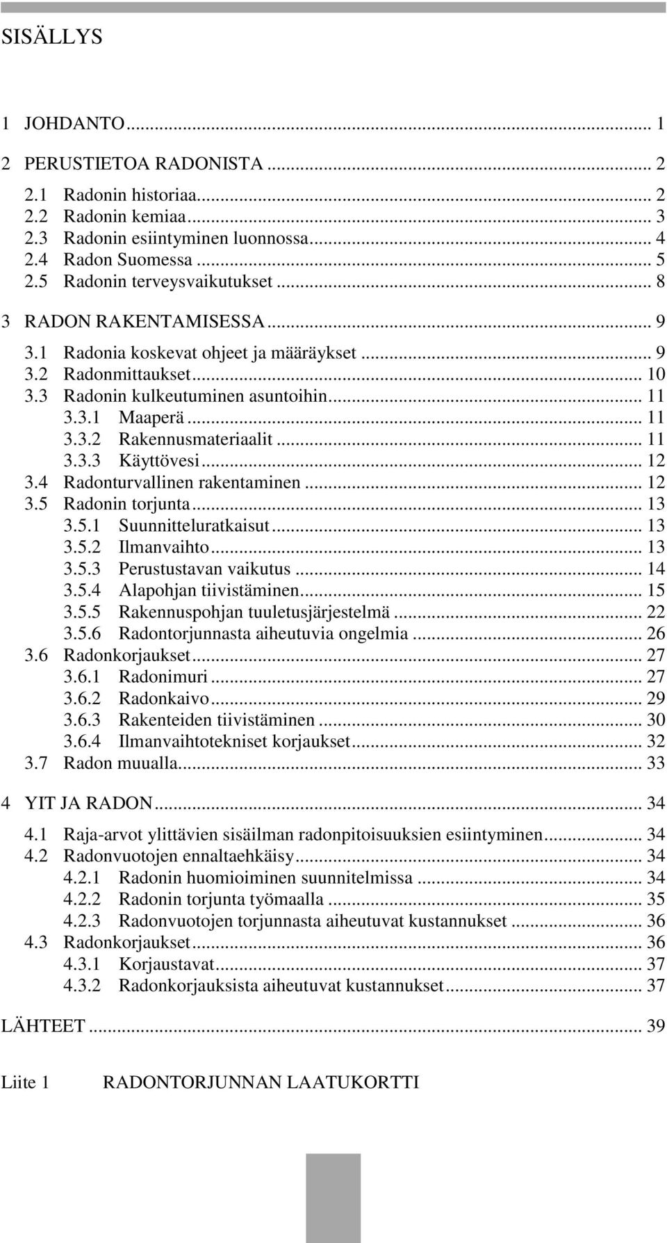 .. 11 3.3.3 Käyttövesi... 12 3.4 Radonturvallinen rakentaminen... 12 3.5 Radonin torjunta... 13 3.5.1 Suunnitteluratkaisut... 13 3.5.2 Ilmanvaihto... 13 3.5.3 Perustustavan vaikutus... 14 3.5.4 Alapohjan tiivistäminen.