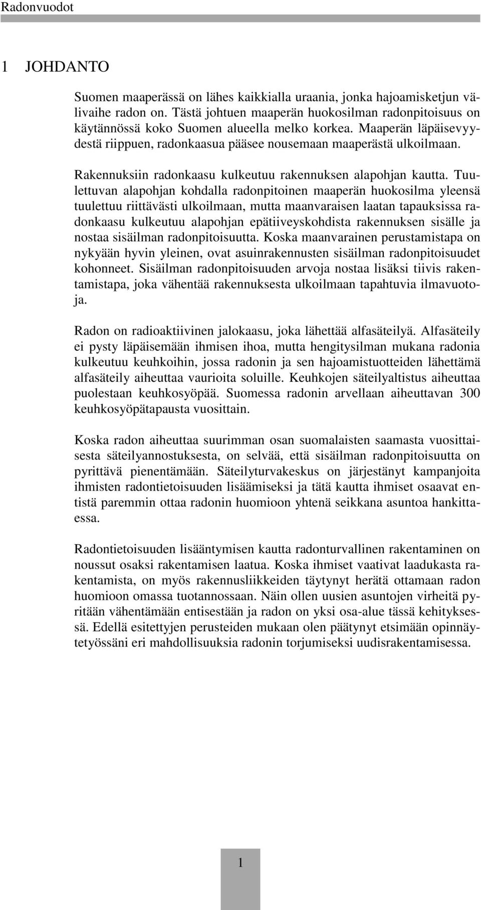 Tuulettuvan alapohjan kohdalla radonpitoinen maaperän huokosilma yleensä tuulettuu riittävästi ulkoilmaan, mutta maanvaraisen laatan tapauksissa radonkaasu kulkeutuu alapohjan epätiiveyskohdista